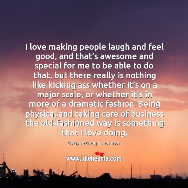 I love making people laugh and feel good, and that’s awesome and special for me Dwayne Douglas Johnson Picture Quote