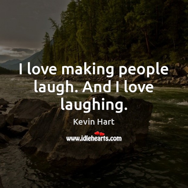 I love making people laugh. And I love laughing. Image
