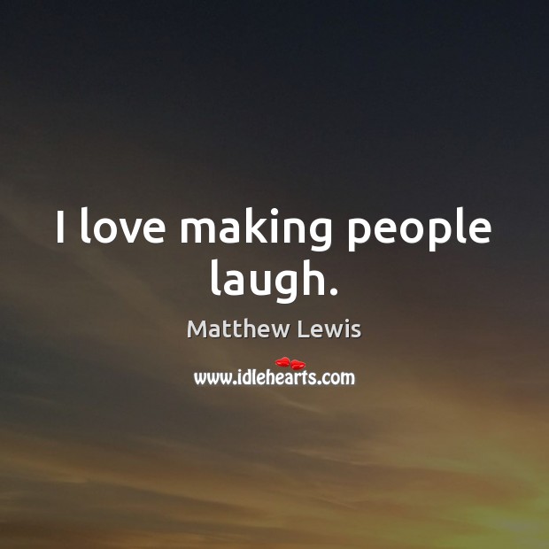 I love making people laugh. Making Love Quotes Image