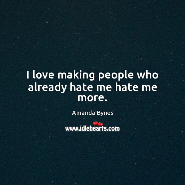 I love making people who already hate me hate me more. Amanda Bynes Picture Quote