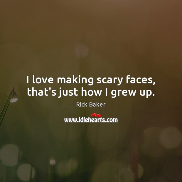I love making scary faces, that’s just how I grew up. Rick Baker Picture Quote