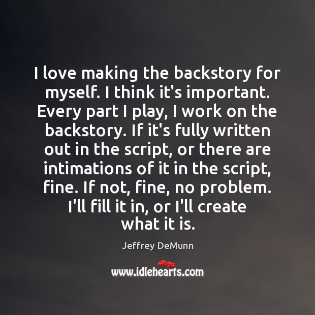 I love making the backstory for myself. I think it’s important. Every Making Love Quotes Image