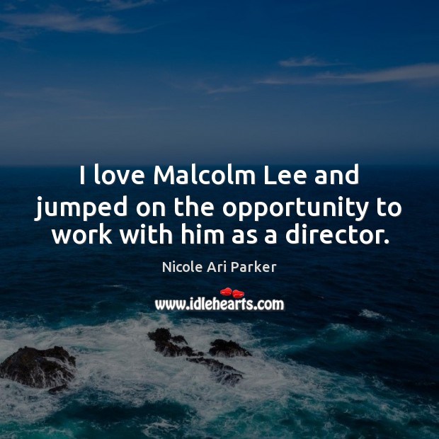 I love Malcolm Lee and jumped on the opportunity to work with him as a director. Nicole Ari Parker Picture Quote