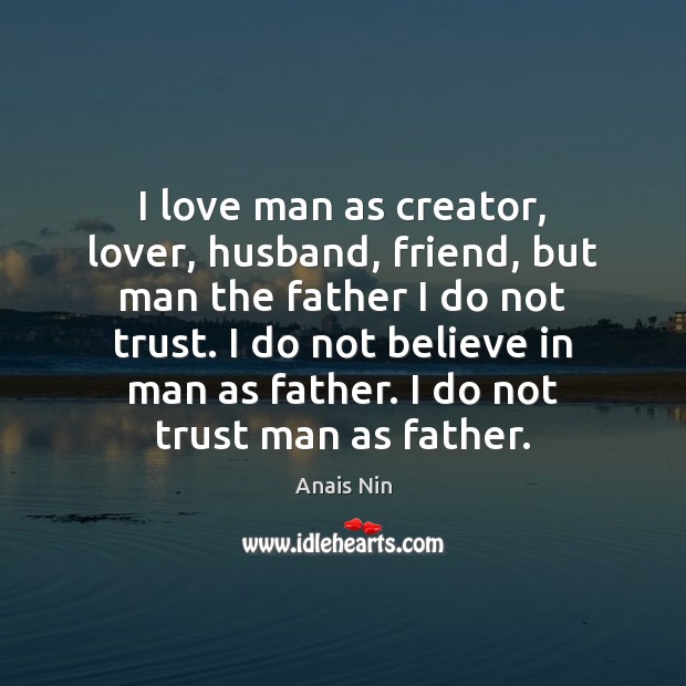 I love man as creator, lover, husband, friend, but man the father Anais Nin Picture Quote