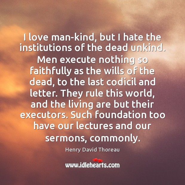 I love man-kind, but I hate the institutions of the dead unkind. Henry David Thoreau Picture Quote