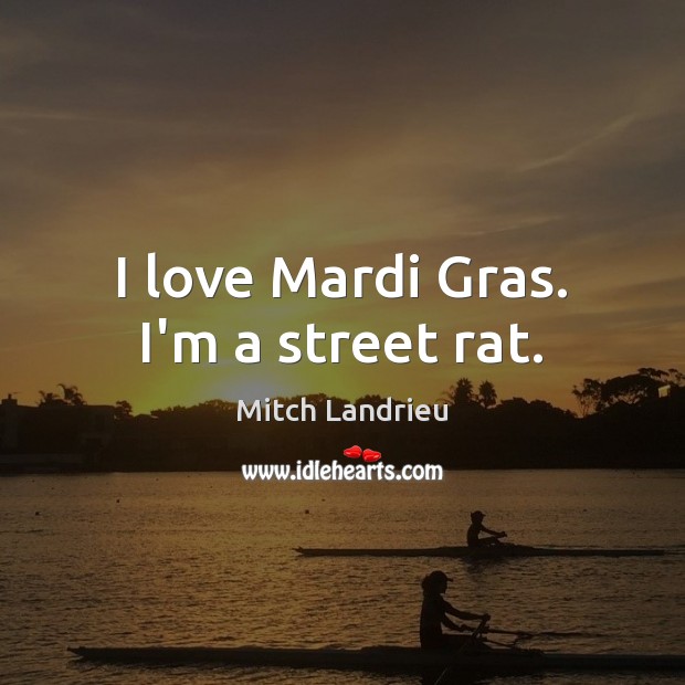I love Mardi Gras. I’m a street rat. Mitch Landrieu Picture Quote