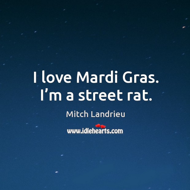 I love mardi gras. I’m a street rat. Mitch Landrieu Picture Quote