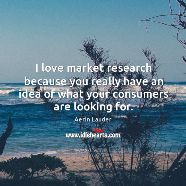 I love market research because you really have an idea of what Image