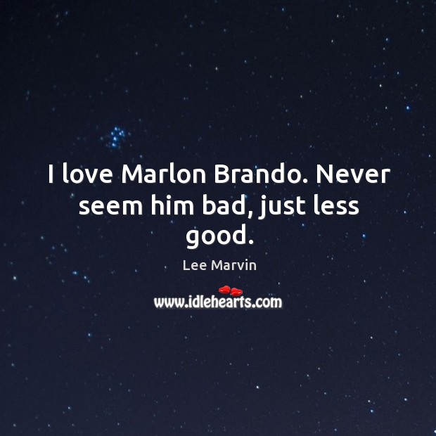 I love marlon brando. Never seem him bad, just less good. Lee Marvin Picture Quote