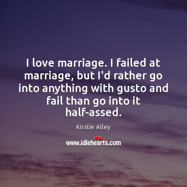 I love marriage. I failed at marriage, but I’d rather go into Kirstie Alley Picture Quote