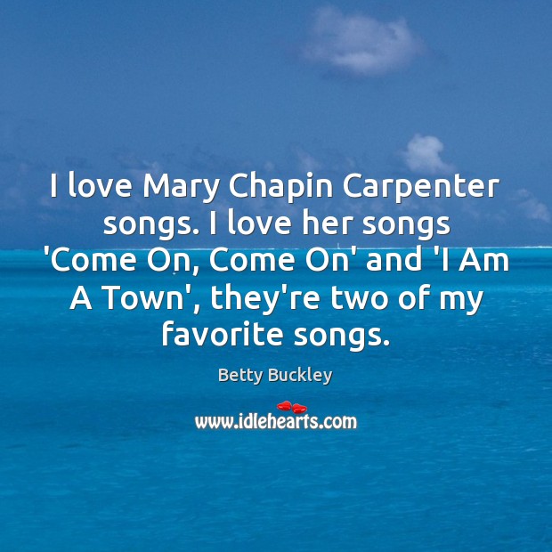 I love Mary Chapin Carpenter songs. I love her songs ‘Come On, 