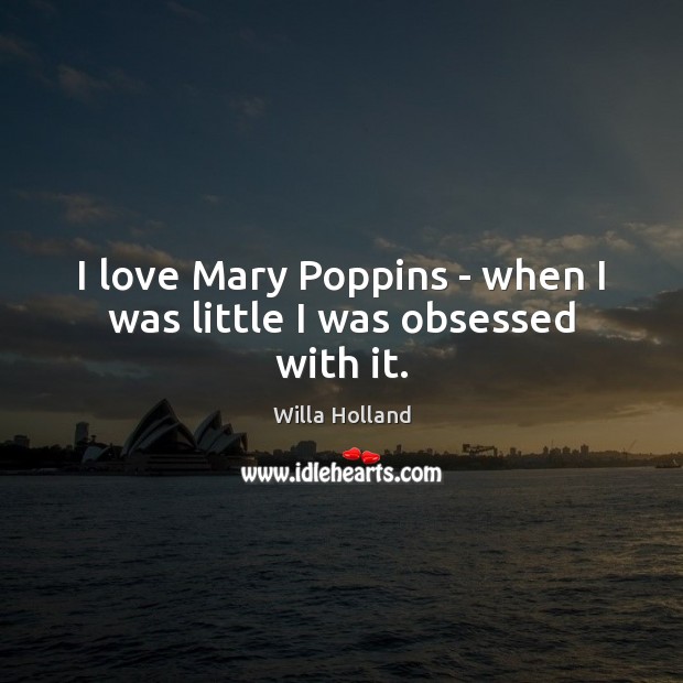 I love Mary Poppins – when I was little I was obsessed with it. Willa Holland Picture Quote