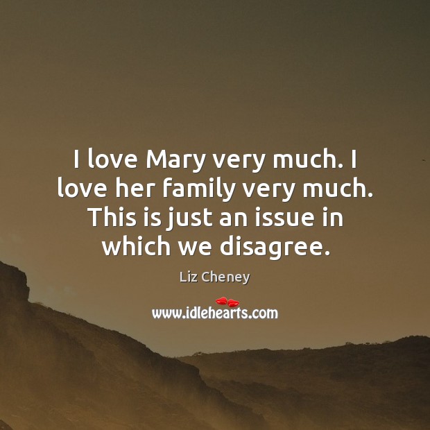 I love Mary very much. I love her family very much. This Liz Cheney Picture Quote