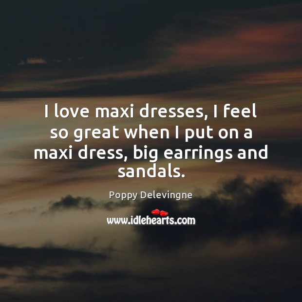 I love maxi dresses, I feel so great when I put on a maxi dress, big earrings and sandals. Poppy Delevingne Picture Quote