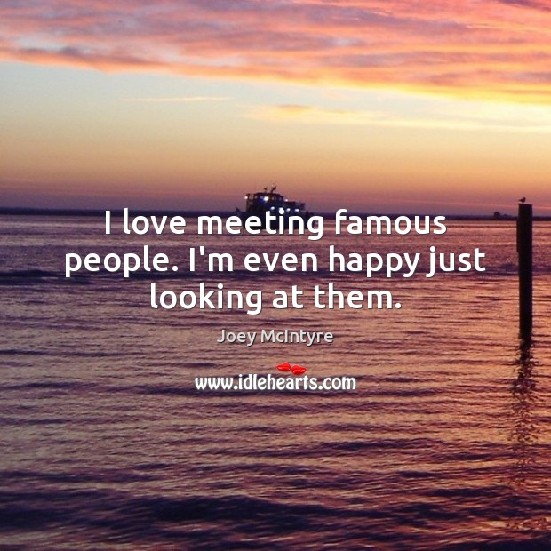 I love meeting famous people. I’m even happy just looking at them. Joey McIntyre Picture Quote