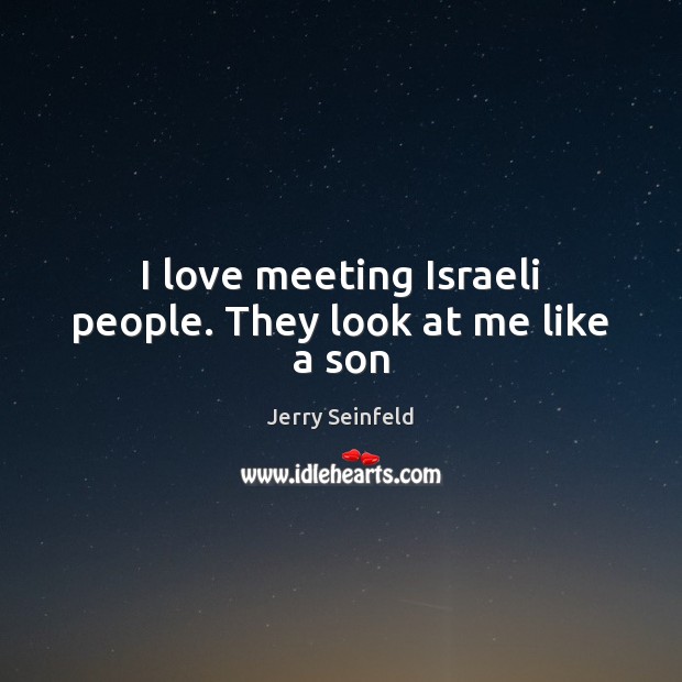 I love meeting Israeli people. They look at me like a son Image
