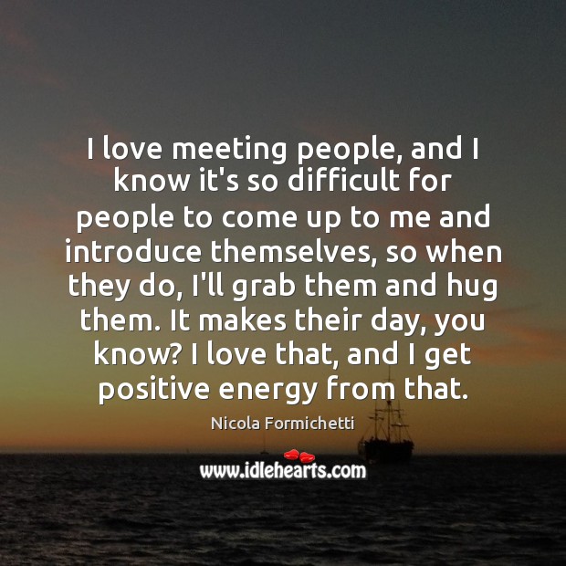I love meeting people, and I know it’s so difficult for people Nicola Formichetti Picture Quote