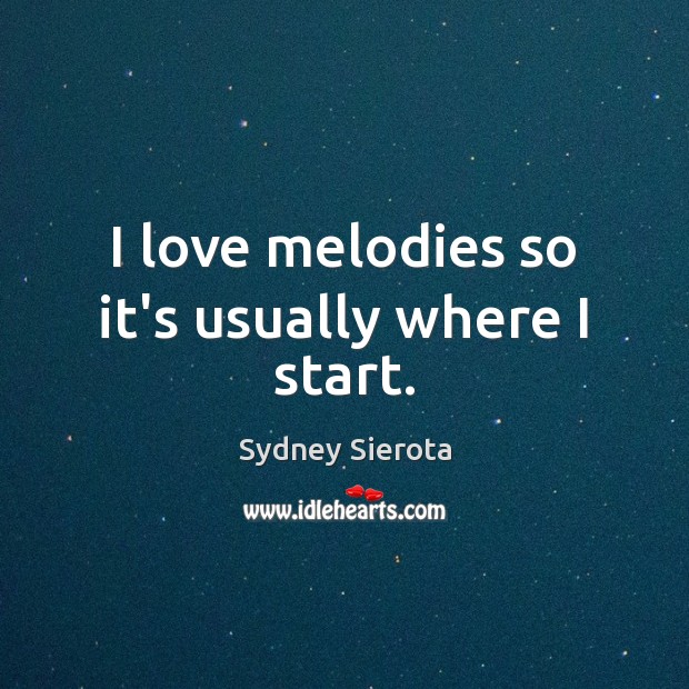 I love melodies so it’s usually where I start. Sydney Sierota Picture Quote