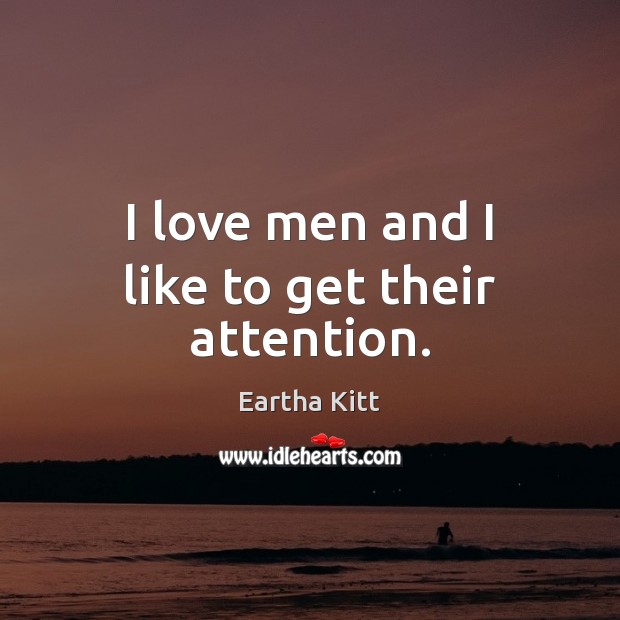 I love men and I like to get their attention. Eartha Kitt Picture Quote