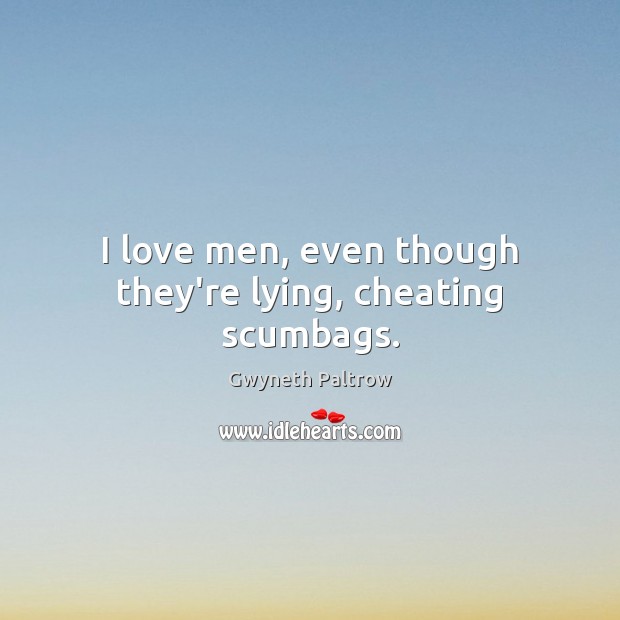 I love men, even though they’re lying, cheating scumbags. Gwyneth Paltrow Picture Quote