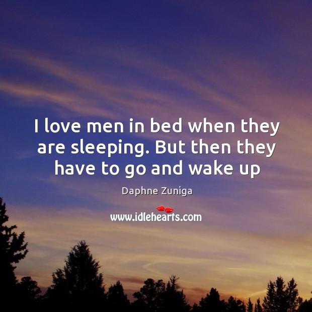 I love men in bed when they are sleeping. But then they have to go and wake up Daphne Zuniga Picture Quote