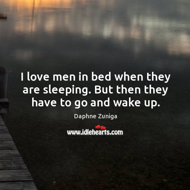I love men in bed when they are sleeping. But then they have to go and wake up. Daphne Zuniga Picture Quote