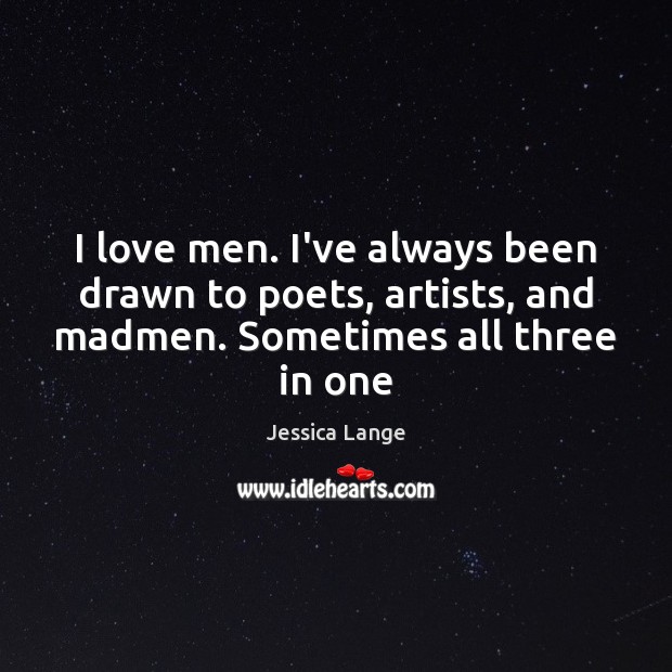 I love men. I’ve always been drawn to poets, artists, and madmen. Jessica Lange Picture Quote