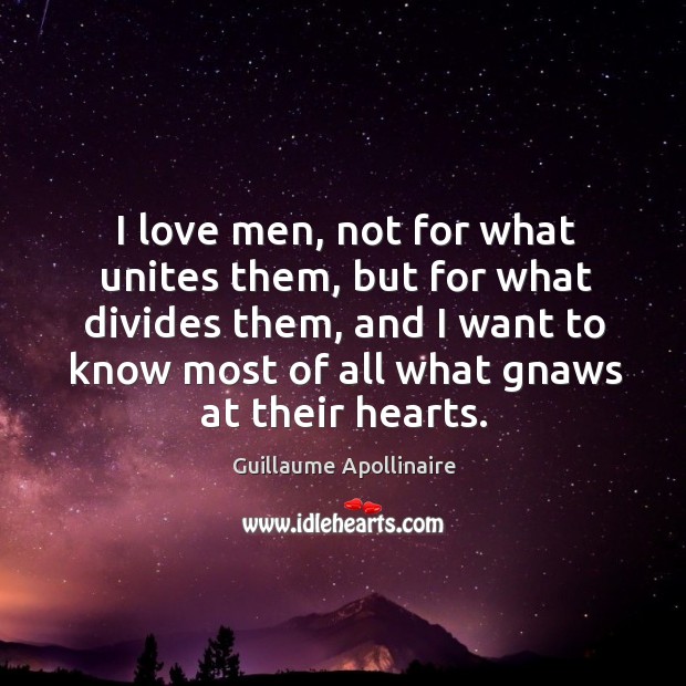 I love men, not for what unites them, but for what divides them, and I want to know most of all what gnaws at their hearts. Guillaume Apollinaire Picture Quote