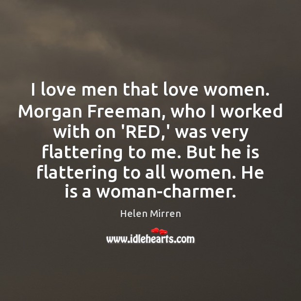 I love men that love women. Morgan Freeman, who I worked with Helen Mirren Picture Quote