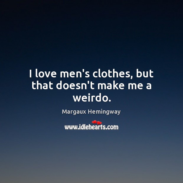 I love men’s clothes, but that doesn’t make me a weirdo. Margaux Hemingway Picture Quote