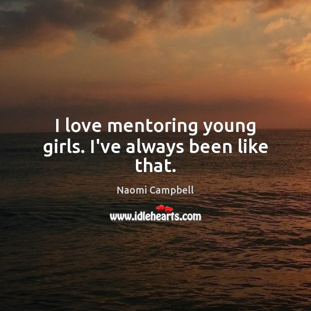 I love mentoring young girls. I’ve always been like that. Naomi Campbell Picture Quote
