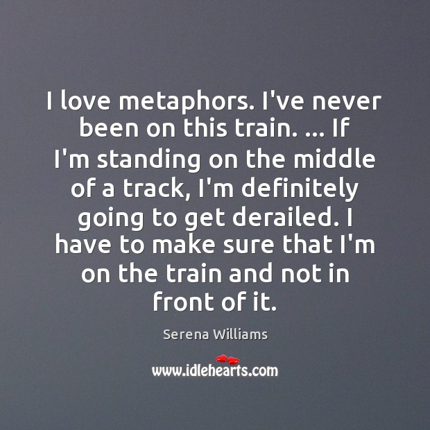I love metaphors. I’ve never been on this train. … If I’m standing Serena Williams Picture Quote
