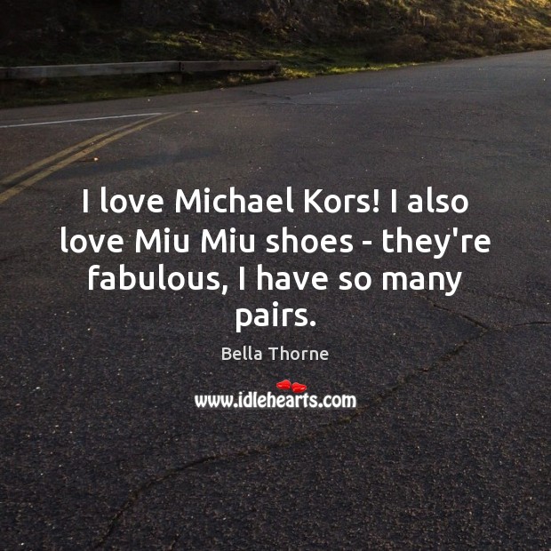 I love Michael Kors! I also love Miu Miu shoes – they’re fabulous, I have so many pairs. Bella Thorne Picture Quote