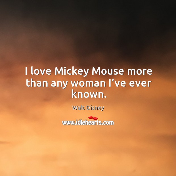 I love mickey mouse more than any woman I’ve ever known. Walt Disney Picture Quote