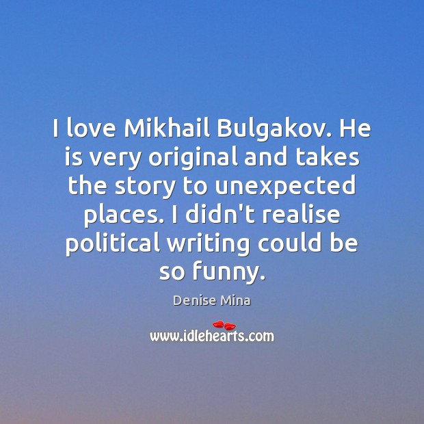 I love Mikhail Bulgakov. He is very original and takes the story 