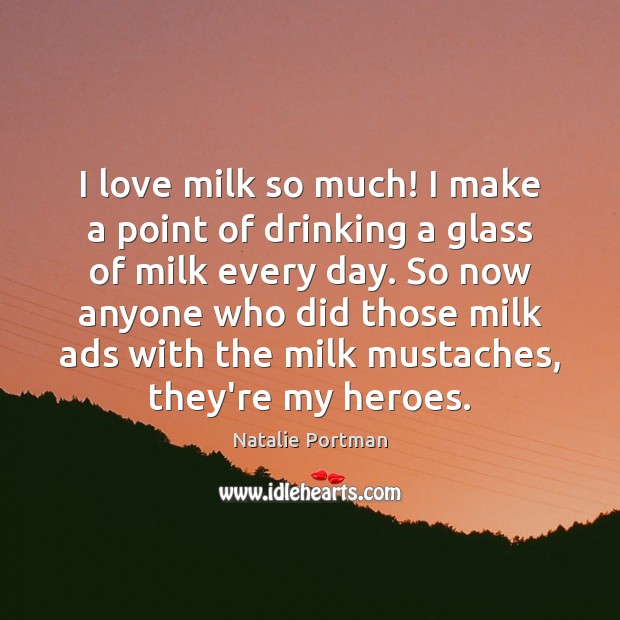 I love milk so much! I make a point of drinking a Natalie Portman Picture Quote