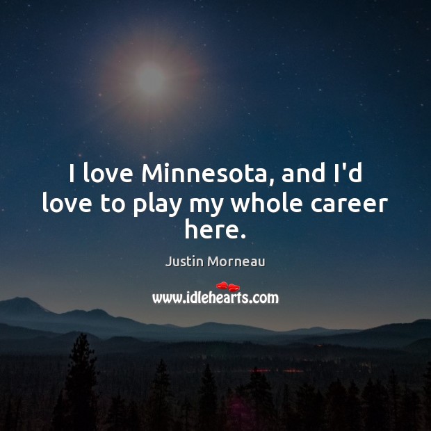 I love Minnesota, and I’d love to play my whole career here. Justin Morneau Picture Quote