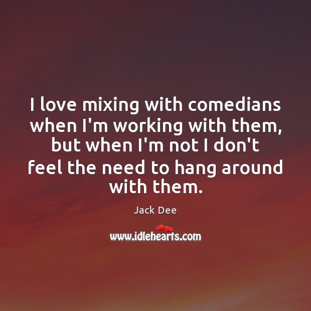 I love mixing with comedians when I’m working with them, but when Jack Dee Picture Quote