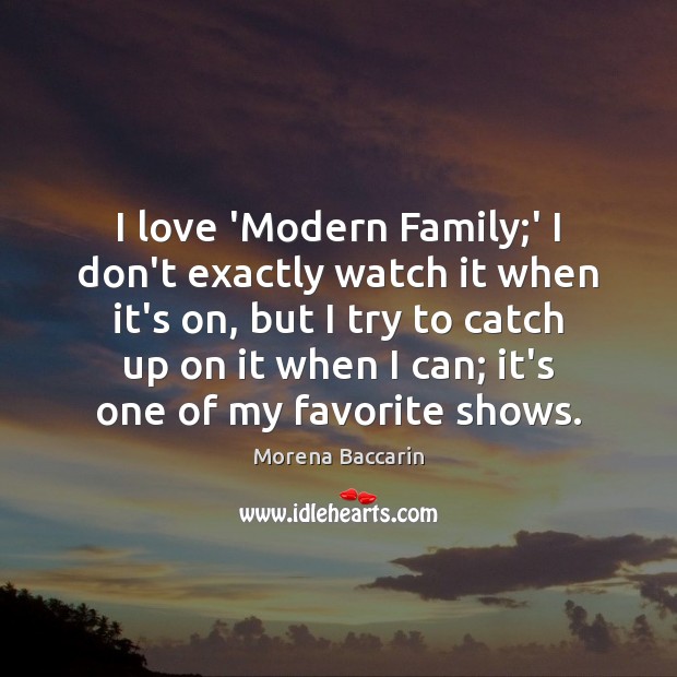 I love ‘Modern Family;’ I don’t exactly watch it when it’s Morena Baccarin Picture Quote