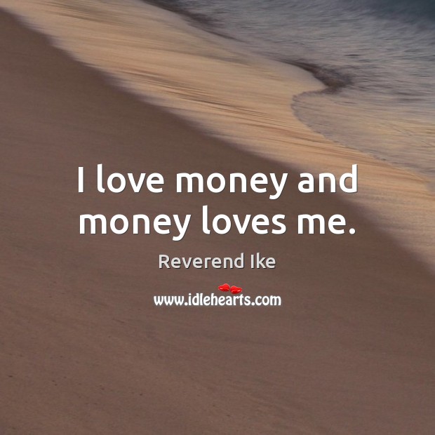 I love money and money loves me. Reverend Ike Picture Quote