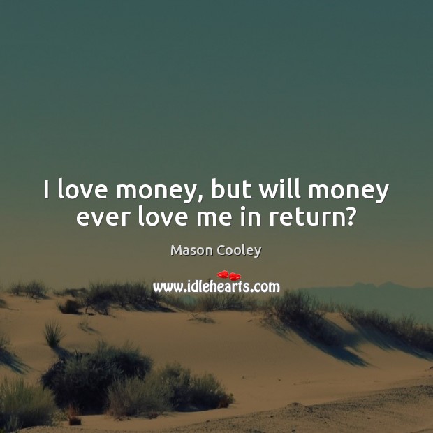 I love money, but will money ever love me in return? Mason Cooley Picture Quote