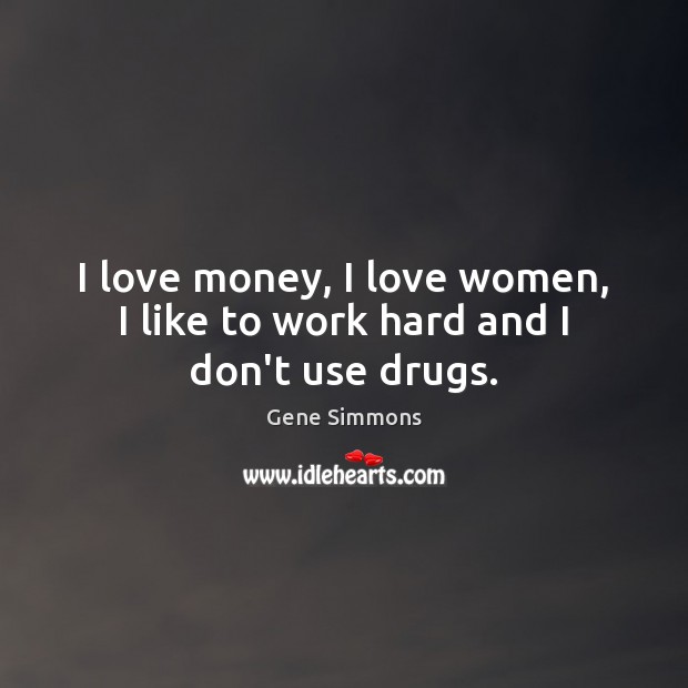 I love money, I love women, I like to work hard and I don’t use drugs. Gene Simmons Picture Quote