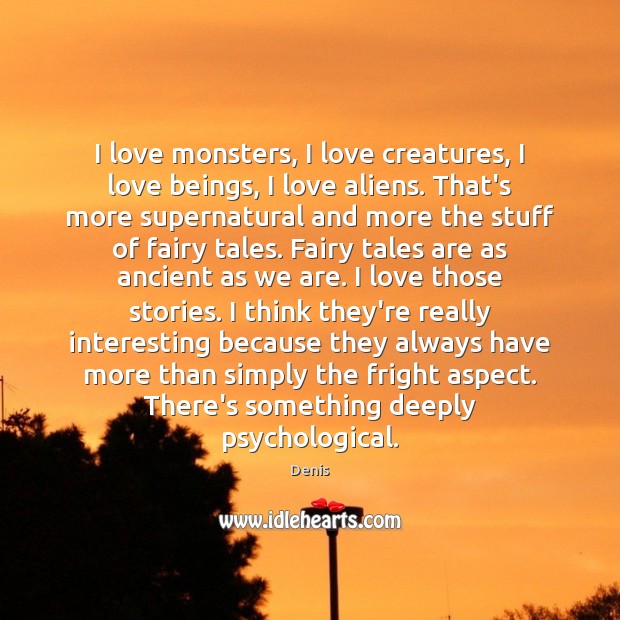 I love monsters, I love creatures, I love beings, I love aliens. Denis Picture Quote