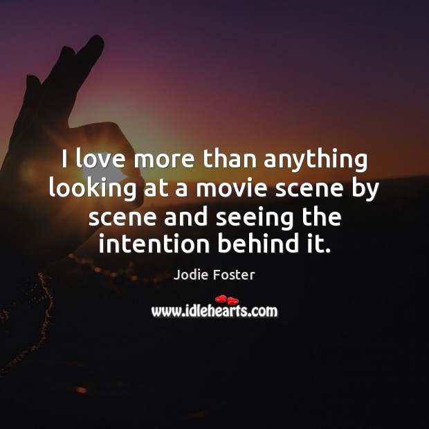 I love more than anything looking at a movie scene by scene Jodie Foster Picture Quote
