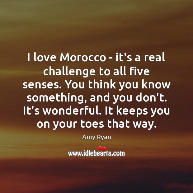 I love Morocco – it’s a real challenge to all five senses. Amy Ryan Picture Quote