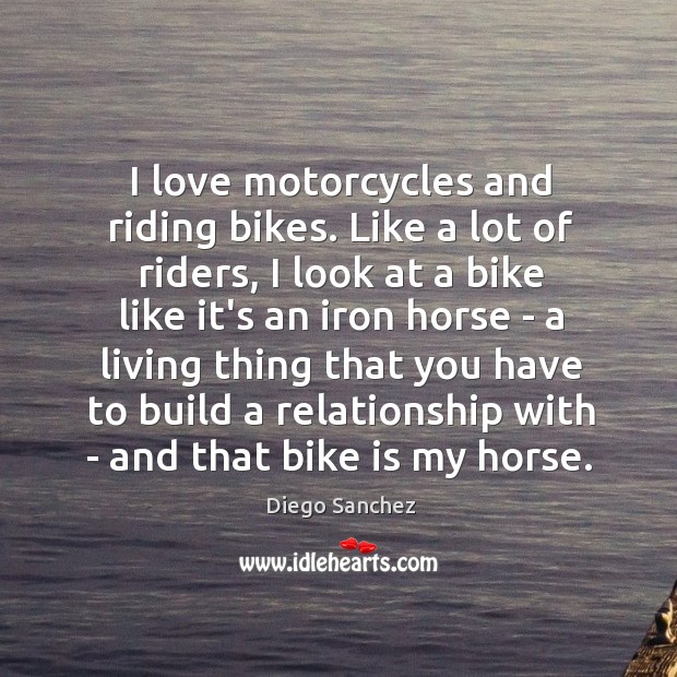 I love motorcycles and riding bikes. Like a lot of riders, I Diego Sanchez Picture Quote