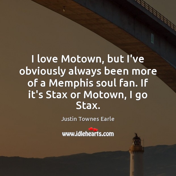 I love Motown, but I’ve obviously always been more of a Memphis Justin Townes Earle Picture Quote