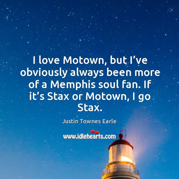 I love motown, but I’ve obviously always been more of a memphis soul fan. If it’s stax or motown, I go stax. Justin Townes Earle Picture Quote