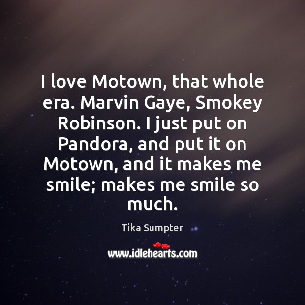 I love Motown, that whole era. Marvin Gaye, Smokey Robinson. I just Tika Sumpter Picture Quote
