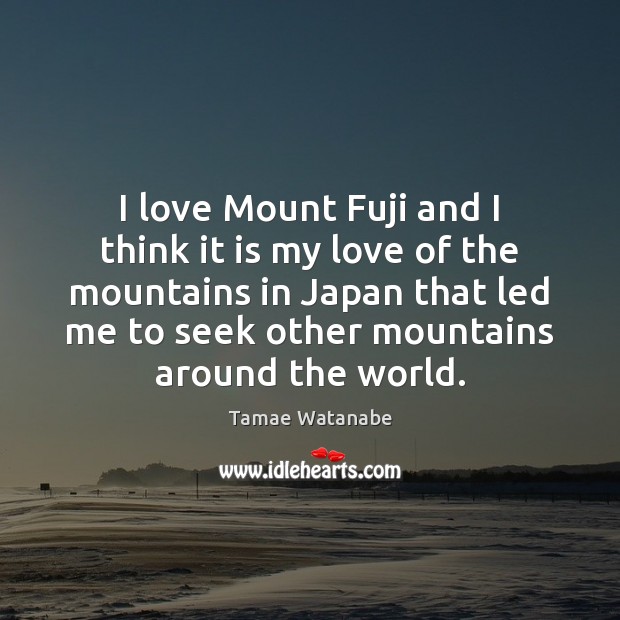 I love Mount Fuji and I think it is my love of Tamae Watanabe Picture Quote